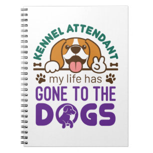 Kennel Attendant My Life Has Gone to the Dogs Notebook