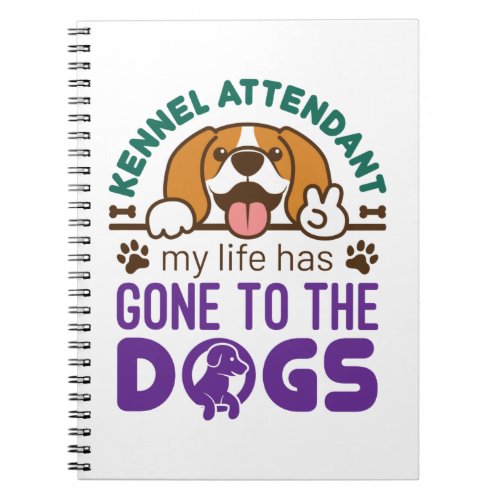 Kennel Attendant My Life Has Gone to the Dogs Notebook