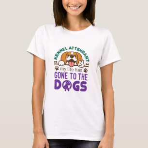 Kennel Attendant My Life Has Gone to the Dogs T-Shirt