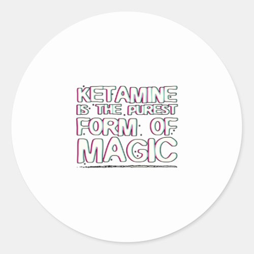 Ketamine is the purest form of magic  Gifts Classic Round Sticker