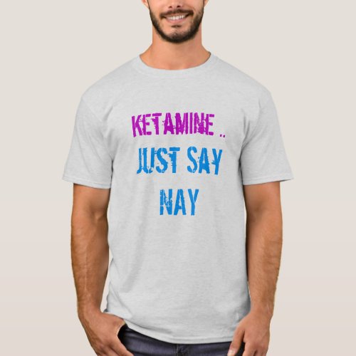ketamine just say nay T_Shirt