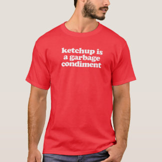 Ketchup Is A Garbage Condiment T-Shirt