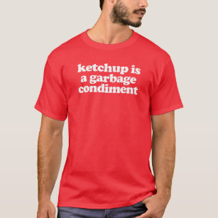 Ketchup Is A Garbage Condiment T-Shirt