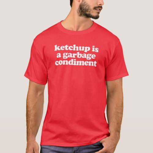 Ketchup Is A Garbage Condiment T_Shirt