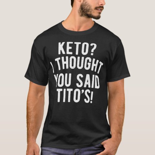 Keto Diet  Keto I Thought You Said Titos Keto Life T_Shirt