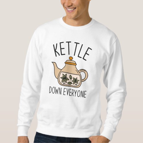 Kettle Down Everyone Sweatshirt