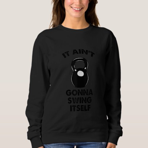 Kettlebell Funny Workout Quote It Aint Gonna Swing Sweatshirt
