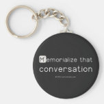 Memorialize that 
 conversation  Keychains