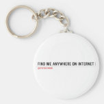 FIND ME ANYWHERE ON INTERNET  Keychains
