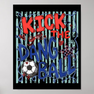 Kick The Dang Ball Soccer Ball Game Day Soccer Poster