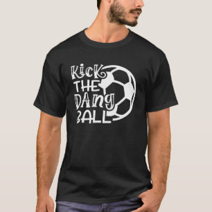 Kick The Dang Ball Soccer Funny Cute T-Shirt