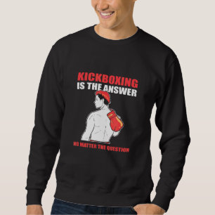 Kickboxing Is The Answer No Matter The Question Sweatshirt