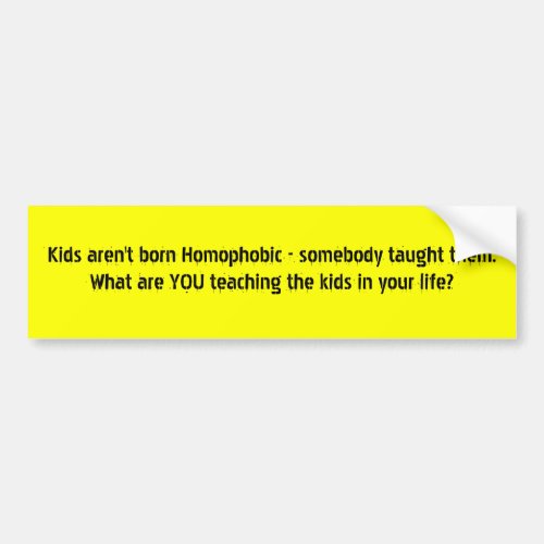 Kids arent born Homophobic _ somebody taught t Bumper Sticker