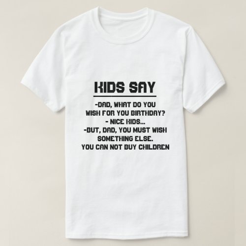 Kids sayDad what do you wish for birthday T_Shirt