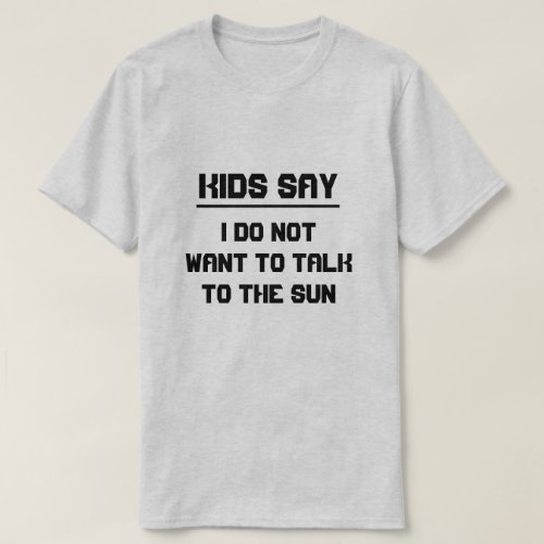 Kids say I do not want to talk to the sun T_Shirt