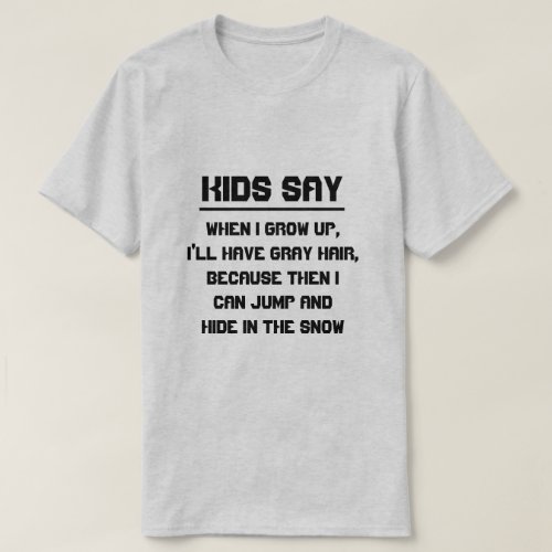Kids say When I grow up Ill have gray hair T_Shirt