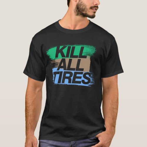 Kill All Tires _7_ T_Shirt