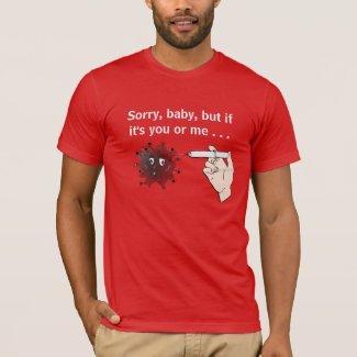 Kill Covid: Sorry, Baby, But If It's You or Me... T-Shirt
