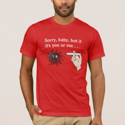 Kill Covid: Sorry, Baby, But If It&#39;s You or Me... T-Shirt