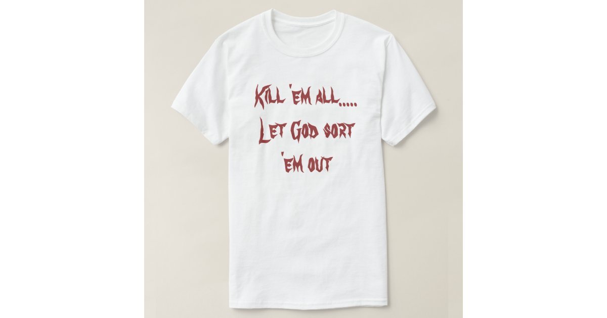 Kill Em All Let God Sort Em Out T Shirt Zazzle