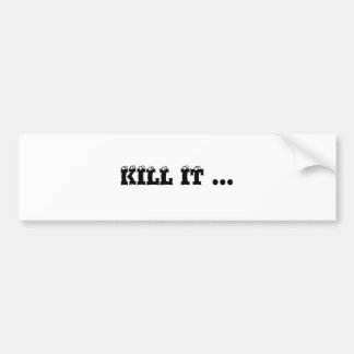 KILL IT ... BUMPER STICKER