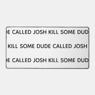 Kill some dude named desk mat