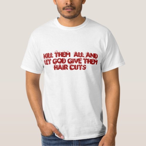 KILL THEM  ALL AND LET GOD GIVE THEM HAIR CUTS T_Shirt
