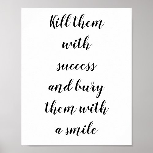 Kill them with success and bury them with a smile poster