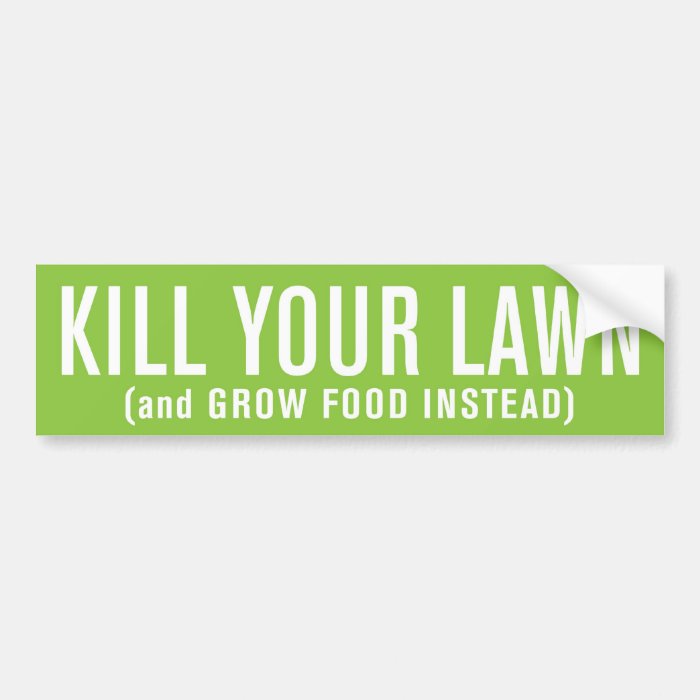 Kill Your Lawn (and Grow Food Instead) Bumper Stickers
