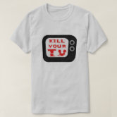 Kill Your TV T-Shirt | Zazzle