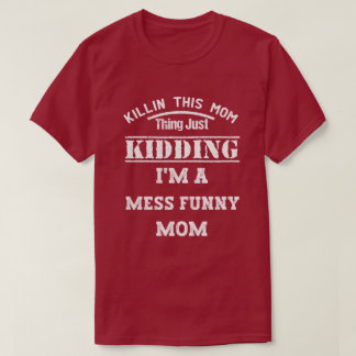 Killin This Mom Thing Just Kidding I'm A Mess Funn T-Shirt