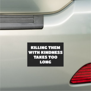 KILLING THEM WITH KINDNESS TAKES TOO LONG CAR MAGNET