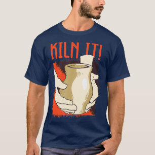 Kiln It Pottery Pot Handmade Sculpting Ceramist T-Shirt
