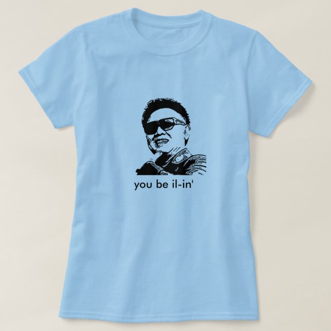 kim jong il, you be il-in' T-Shirt (Design Front)