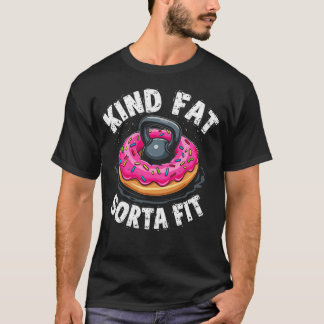 Kind Fat Sorta Fit Funny T-Shirt