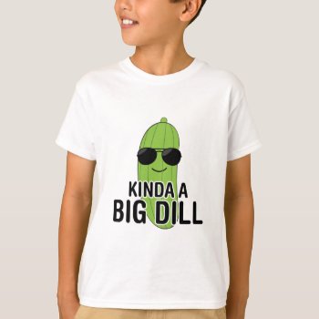 Kinda A Big Dill T-shirt by DJBalogh at Zazzle