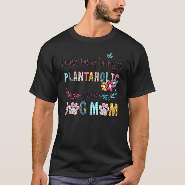 Kinda Busy Being A PLANTAHOLIC And A Dog Mom Crazi T-Shirt (Front)