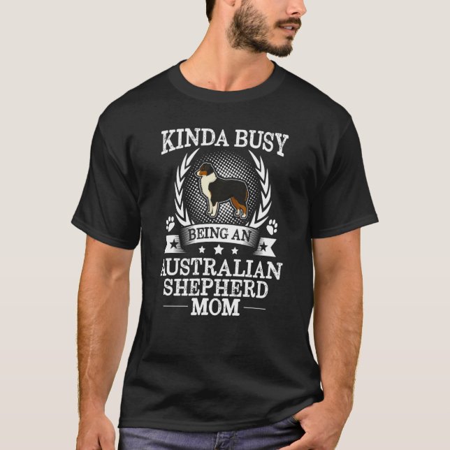 Kinda Busy Being An Australian Shepherd Mom Cute T-Shirt (Front)