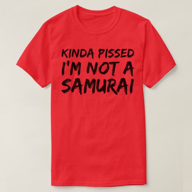 Kinda Pissed I'm Not a Samurai  (2) T-Shirt (Design Front)