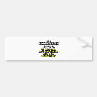 Kindergarten Teacher...Assume I Am Never Wrong Bumper Sticker