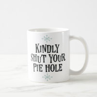 “Kindly Shut Your Pie Hole” Coffee Mug