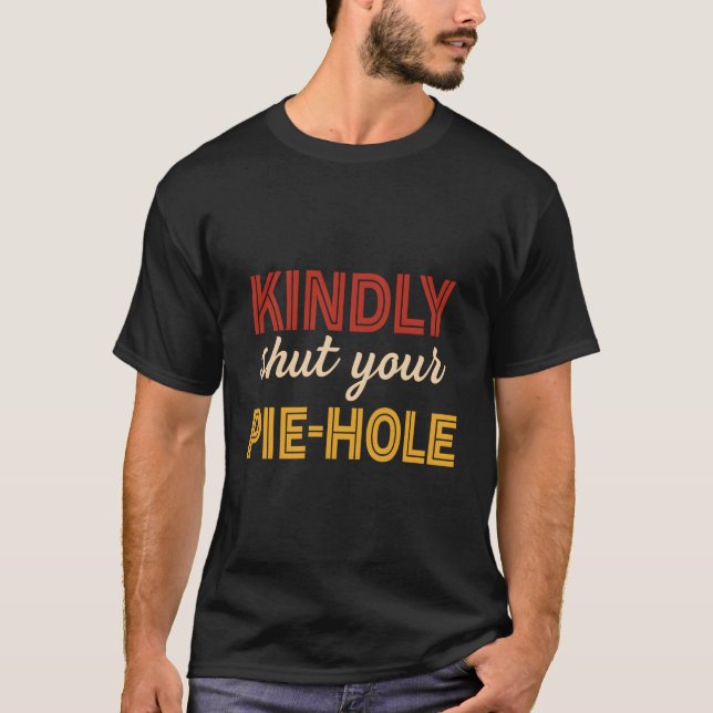 Kindly Shut Your Pie-Hole Funny Apparel T-Shirt (Front)