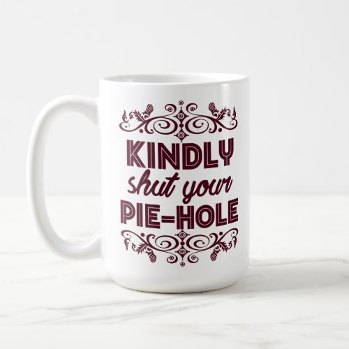 Kindly Shut Your Piehole Typography Coffee Time Coffee Mug