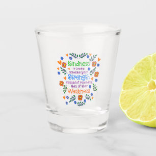 Kindness Is Loaning Someone Your Strength Shot Glass