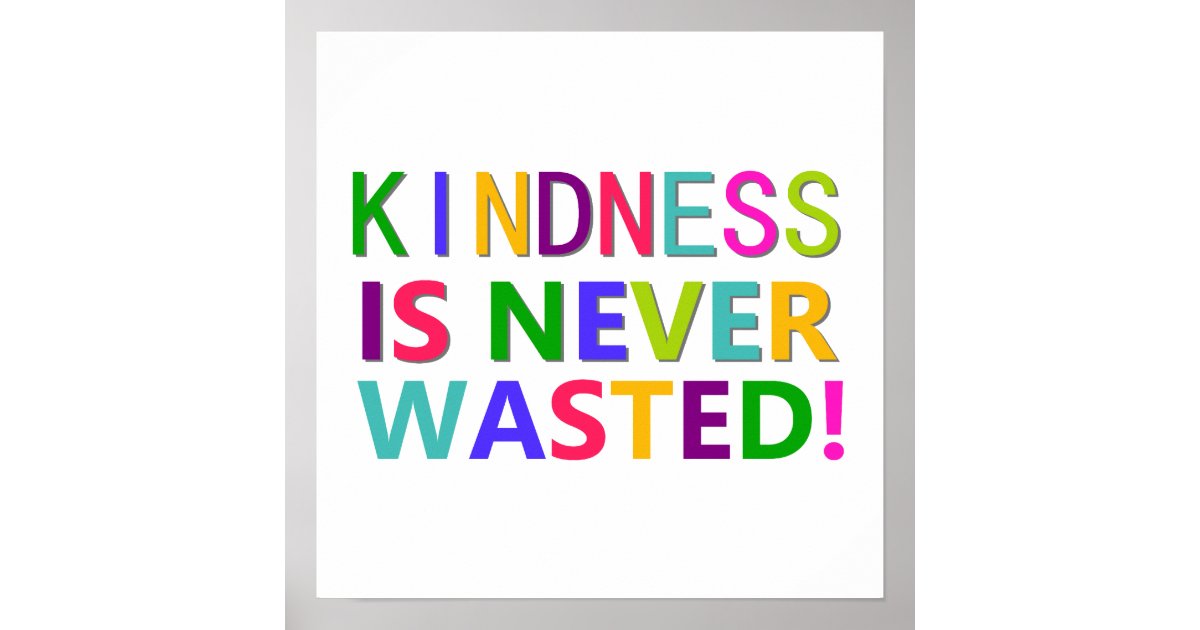 Kindness is Never Wasted Poster | Zazzle