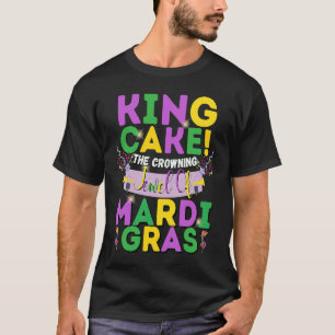 King Cake The Crowning Jewel Of Mardi Gras T-Shirt
