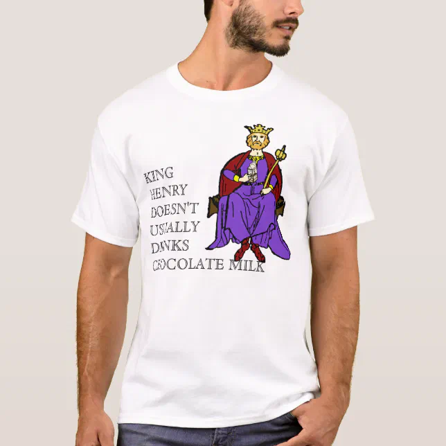 King Henry Doesn't Usually Drinks Chocolate Milk T-Shirt | Zazzle