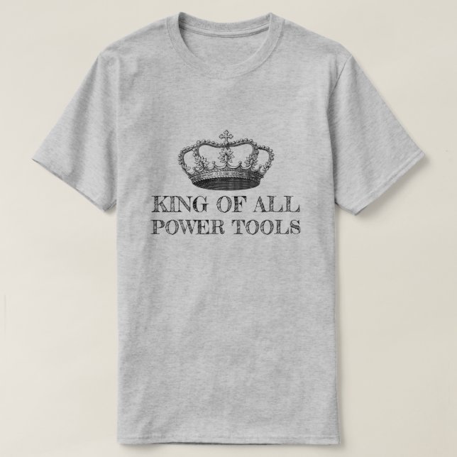 KING OF ALL POWER TOOLS Funny DIY T-Shirt (Design Front)