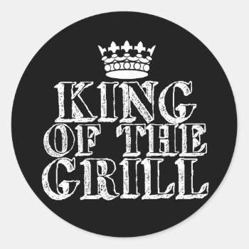King Of The Grill Classic Round Sticker by sooutdoors at Zazzle