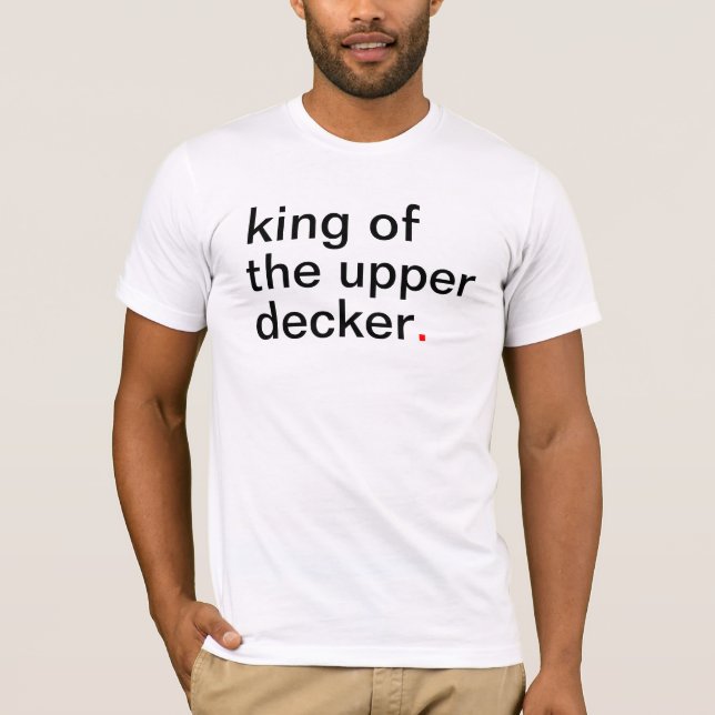 king of the upper decker. Have a great life T-Shirt (Front)